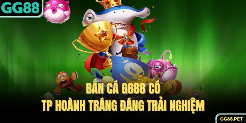 Bắn cá GG88 có TP hoành tráng đáng trải nghiệm 