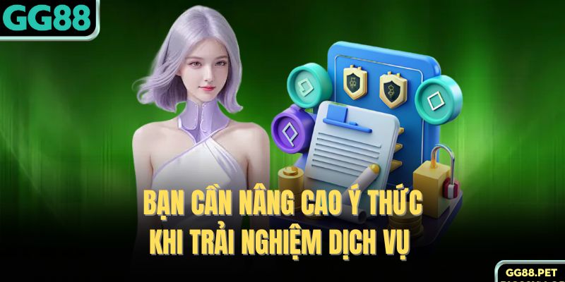 Bạn cần nâng cao ý thức khi trải nghiệm dịch vụ 