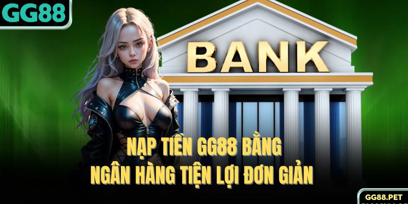 Nạp tiền GG88 bằng ngân hàng tiện lợi đơn giản 