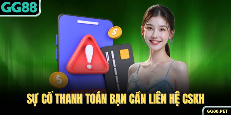 Sự cố thanh toán bạn cần liên hệ CSKH 