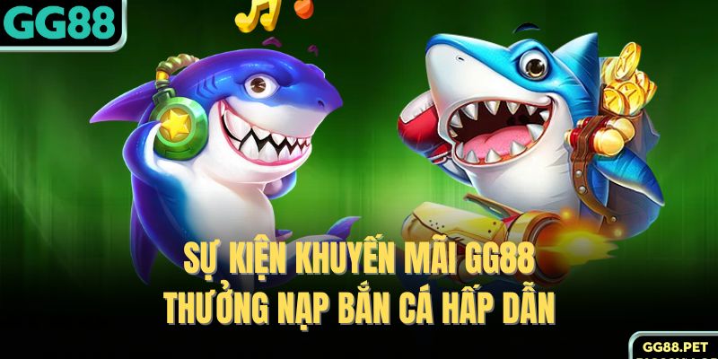 Sự kiện khuyến mãi GG88 thưởng nạp bắn cá hấp dẫn 