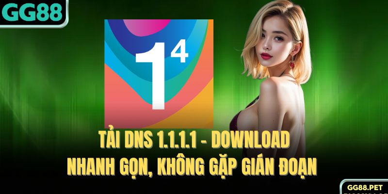 Tải DNS 1.1.1.1 - Download Nhanh Gọn, Không Gặp Gián Đoạn