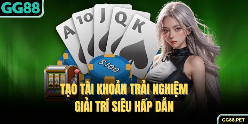 Tạo tài khoản trải nghiệm giải trí siêu hấp dẫn 