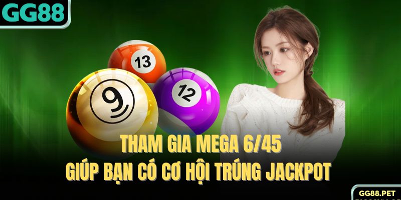 Tham gia Mega 6/45 giúp bạn có cơ hội trúng Jackpot 